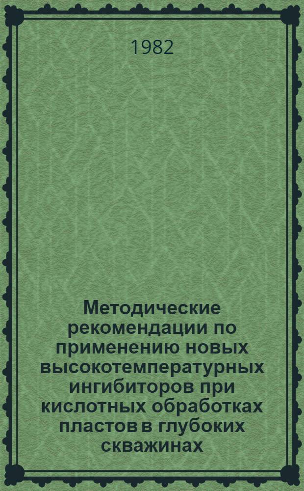 Методические рекомендации по применению новых высокотемпературных ингибиторов при кислотных обработках пластов в глубоких скважинах