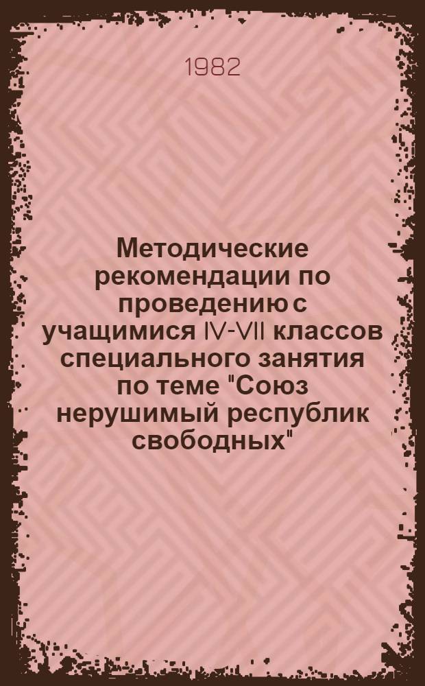 Методические рекомендации по проведению с учащимися IV-VII классов специального занятия по теме "Союз нерушимый республик свободных"