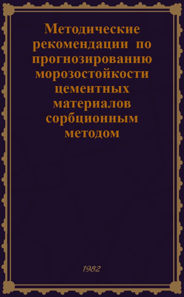 Методические рекомендации по прогнозированию морозостойкости цементных материалов сорбционным методом : (Для опыт. проверки)