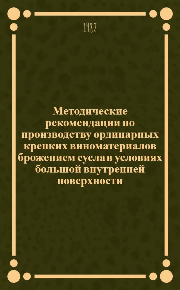 Методические рекомендации по производству ординарных крепких виноматериалов брожением сусла в условиях большой внутренней поверхности