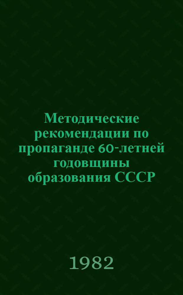 Методические рекомендации по пропаганде 60-летней годовщины образования СССР : (По итогам текстов лекции и выступлений лекторов обл. орг. о-ва "Знание")