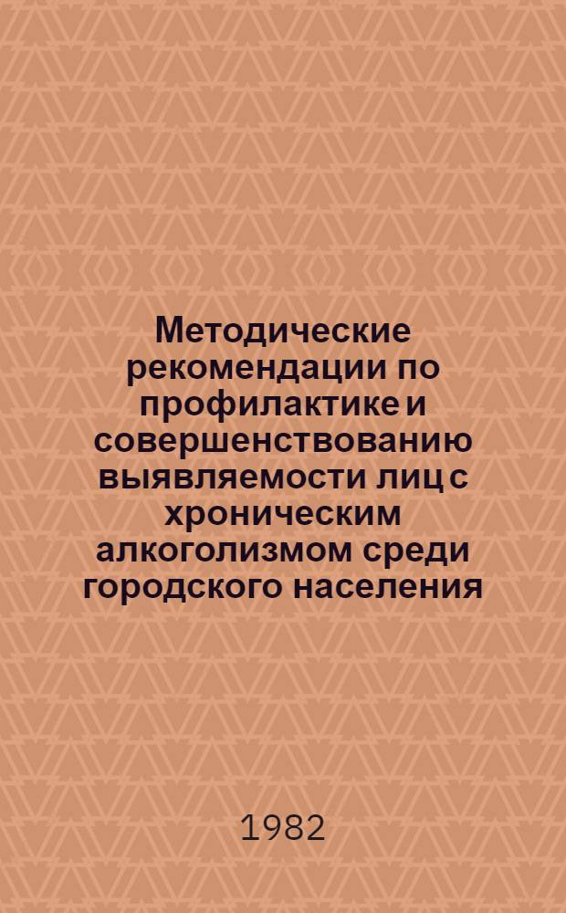 Методические рекомендации по профилактике и совершенствованию выявляемости лиц с хроническим алкоголизмом среди городского населения : (Социал.-гигиен. аспект)