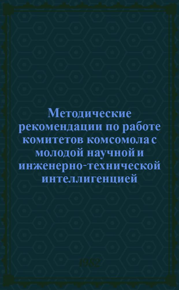 Методические рекомендации по работе комитетов комсомола с молодой научной и инженерно-технической интеллигенцией : Сборник
