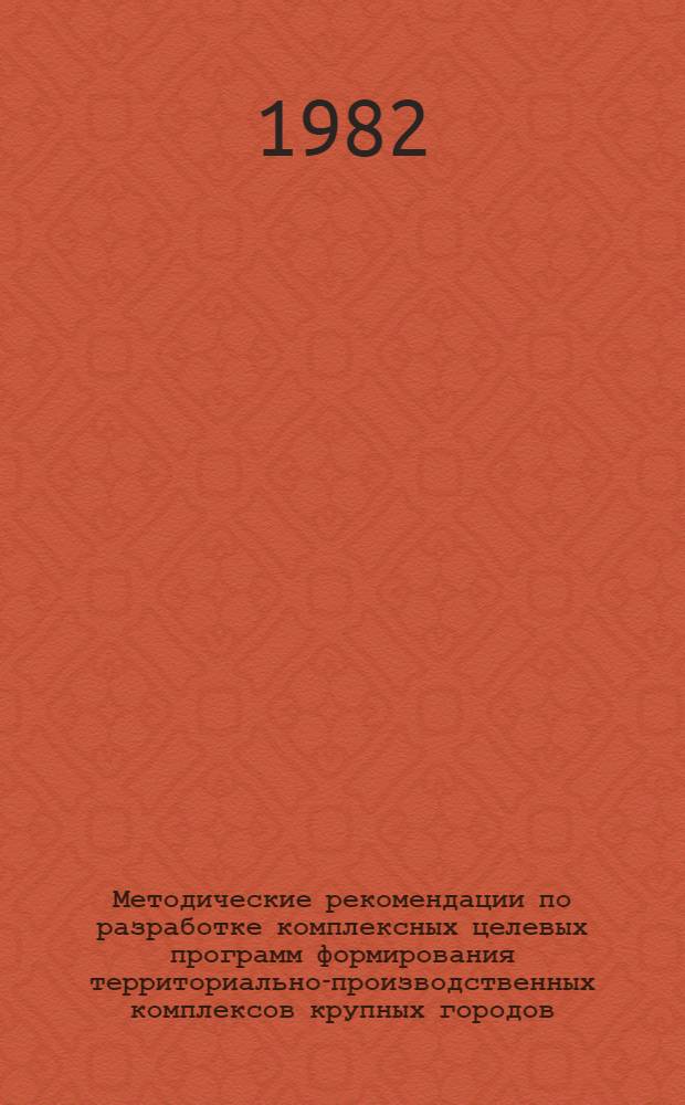 Методические рекомендации по разработке комплексных целевых программ формирования территориально-производственных комплексов крупных городов