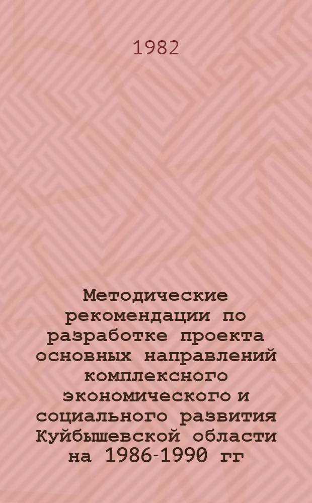 Методические рекомендации по разработке проекта основных направлений комплексного экономического и социального развития Куйбышевской области на 1986-1990 гг. : По годам пятилетки