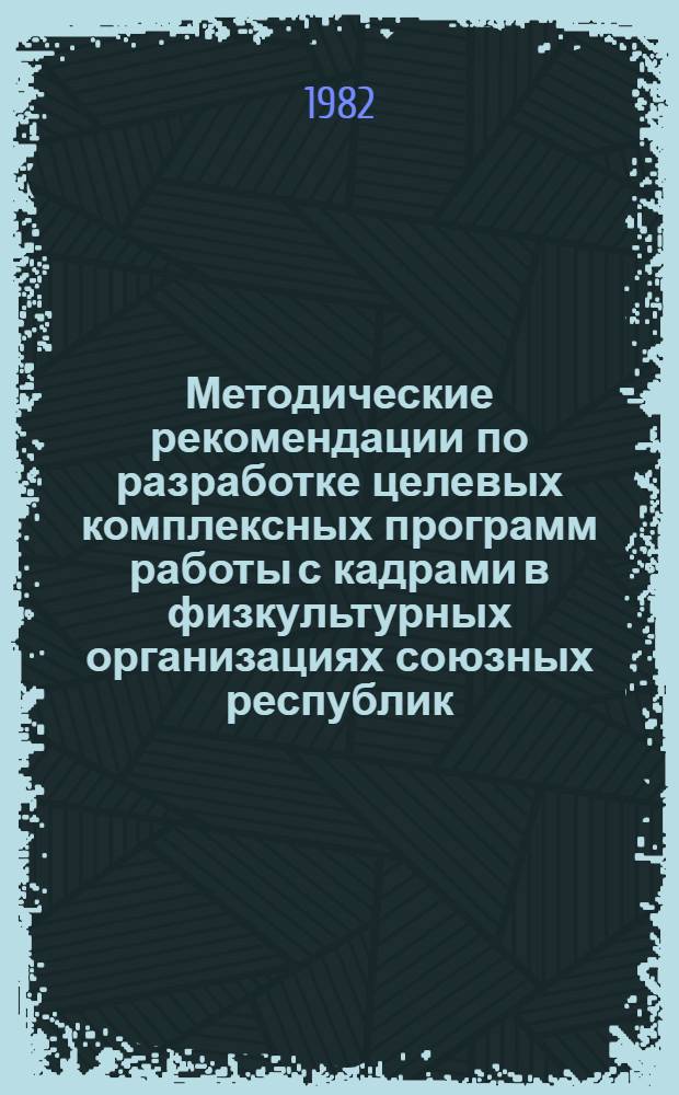 Методические рекомендации по разработке целевых комплексных программ работы с кадрами в физкультурных организациях союзных республик