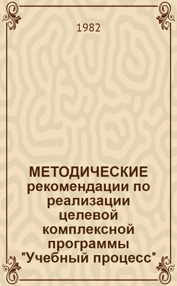 МЕТОДИЧЕСКИЕ рекомендации по реализации целевой комплексной программы "Учебный процесс"