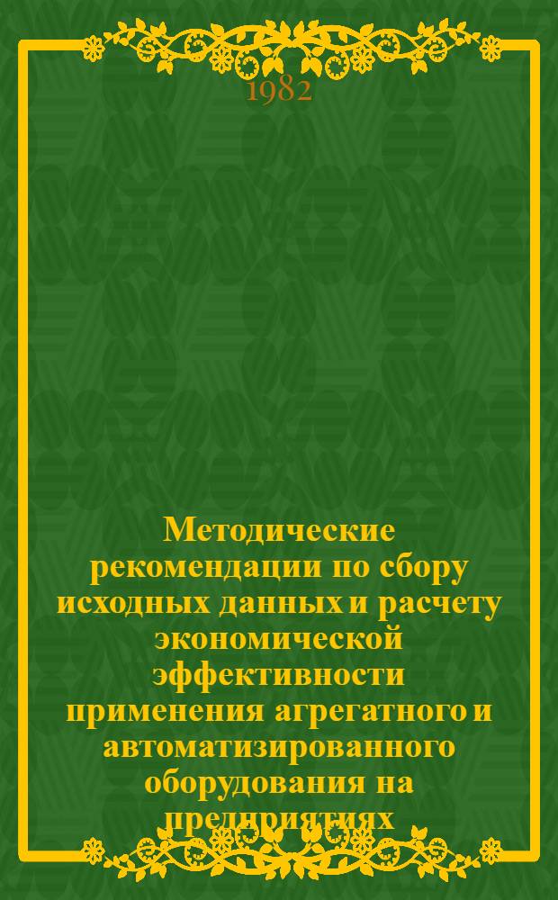 Методические рекомендации по сбору исходных данных и расчету экономической эффективности применения агрегатного и автоматизированного оборудования на предприятиях