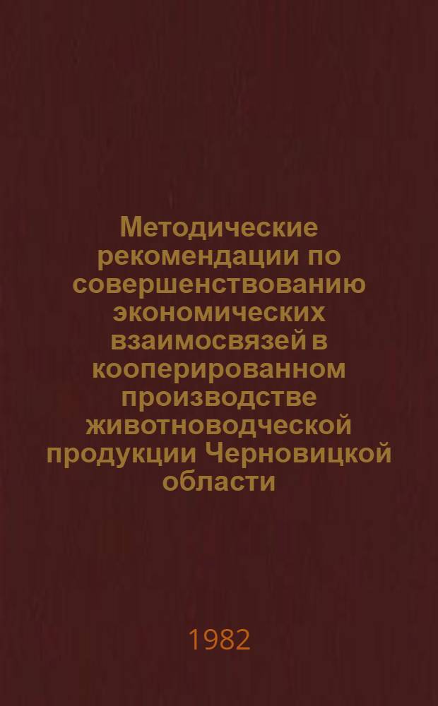 Методические рекомендации по совершенствованию экономических взаимосвязей в кооперированном производстве животноводческой продукции Черновицкой области