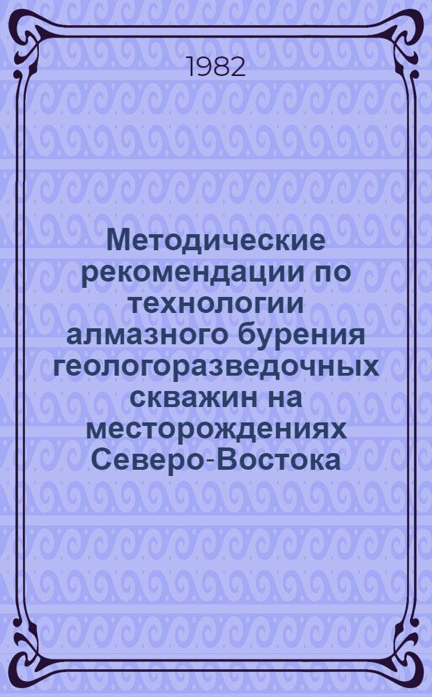 Методические рекомендации по технологии алмазного бурения геологоразведочных скважин на месторождениях Северо-Востока