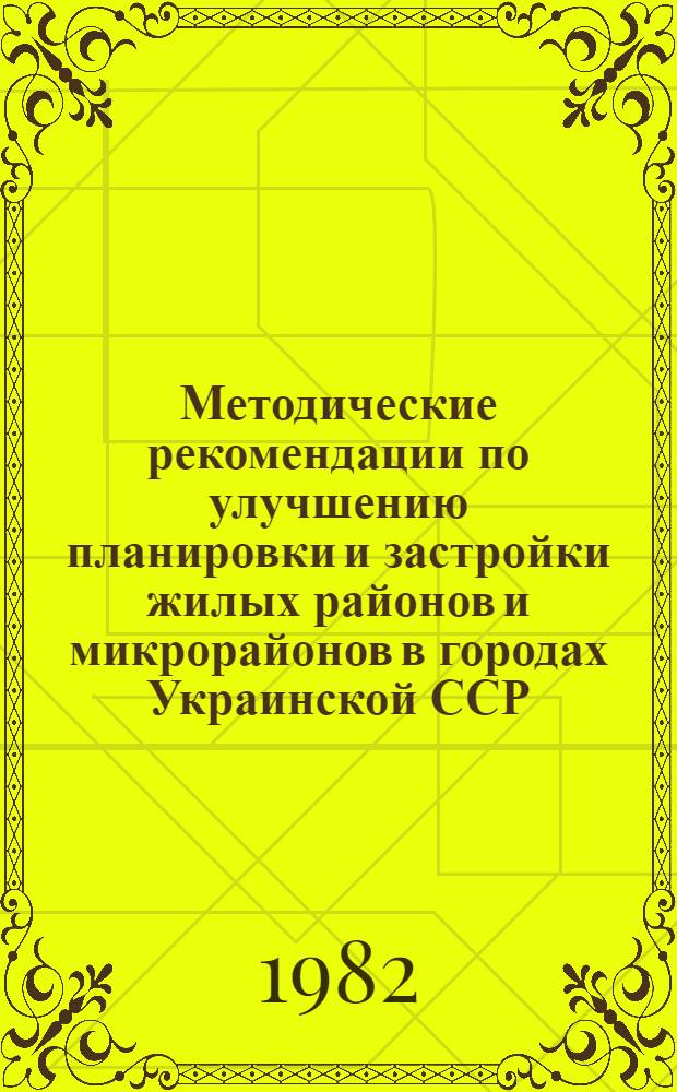 Методические рекомендации по улучшению планировки и застройки жилых районов и микрорайонов в городах Украинской ССР