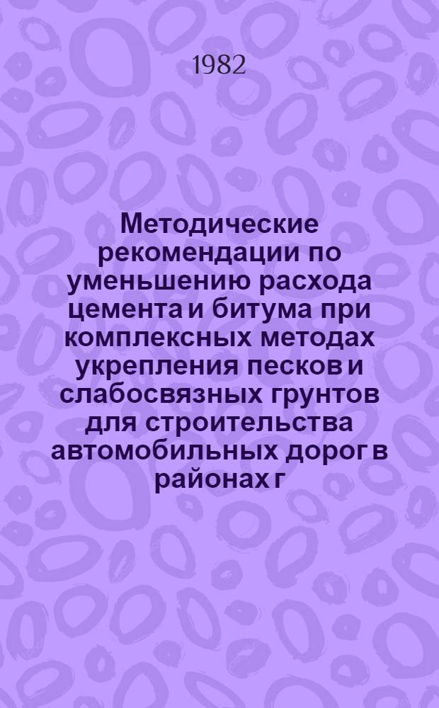 Методические рекомендации по уменьшению расхода цемента и битума при комплексных методах укрепления песков и слабосвязных грунтов для строительства автомобильных дорог в районах г. Серпухова, г. Минска, в Калининской и Псковской областях и в Средней Азии