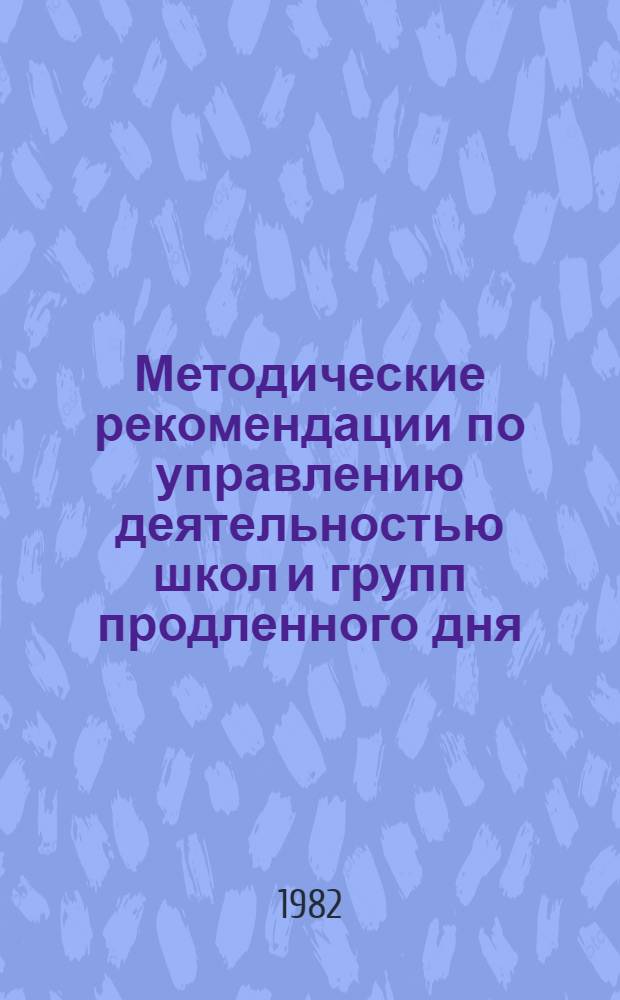 Методические рекомендации по управлению деятельностью школ и групп продленного дня, пришкольных интернатов