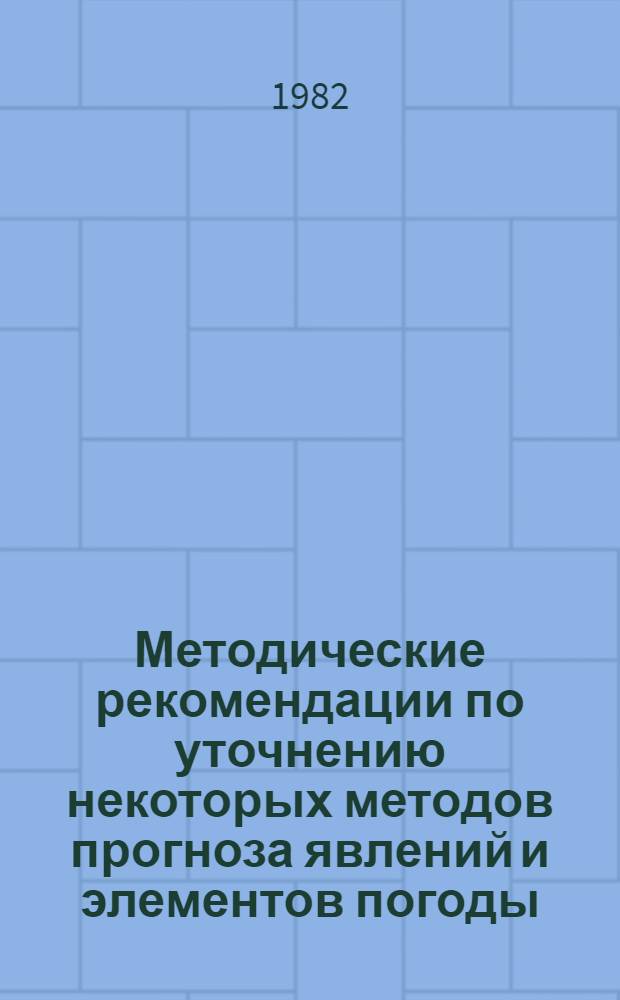 Методические рекомендации по уточнению некоторых методов прогноза явлений и элементов погоды : В помощь синоптику