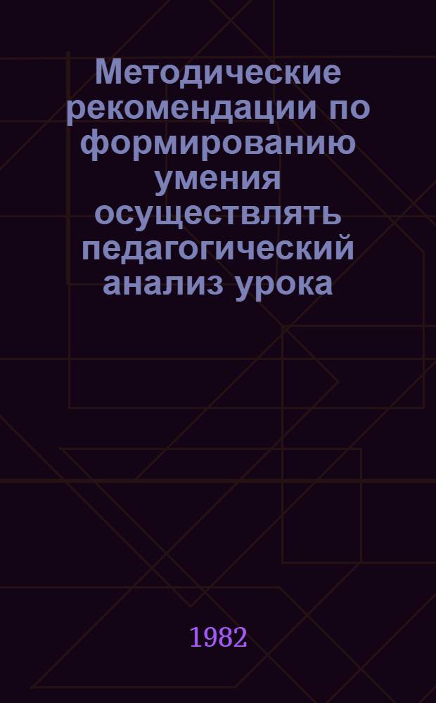 Методические рекомендации по формированию умения осуществлять педагогический анализ урока : (Для курсов подгот. резерва руководителей общеобразоват. шк.)