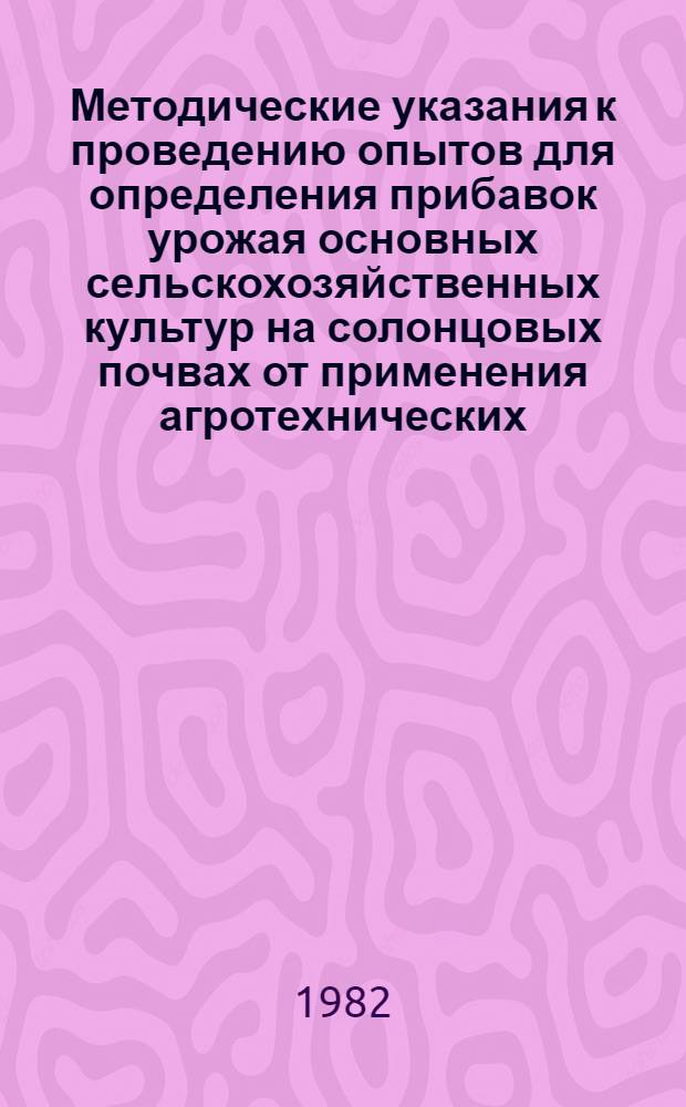 Методические указания к проведению опытов для определения прибавок урожая основных сельскохозяйственных культур на солонцовых почвах от применения агротехнических, химических и комплексных мелиораций (в целях разработки нормативов прибавок урожая)