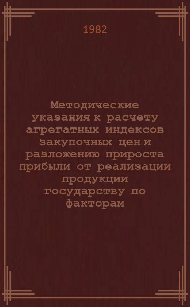 Методические указания к расчету агрегатных индексов закупочных цен и разложению прироста прибыли от реализации продукции государству по факторам