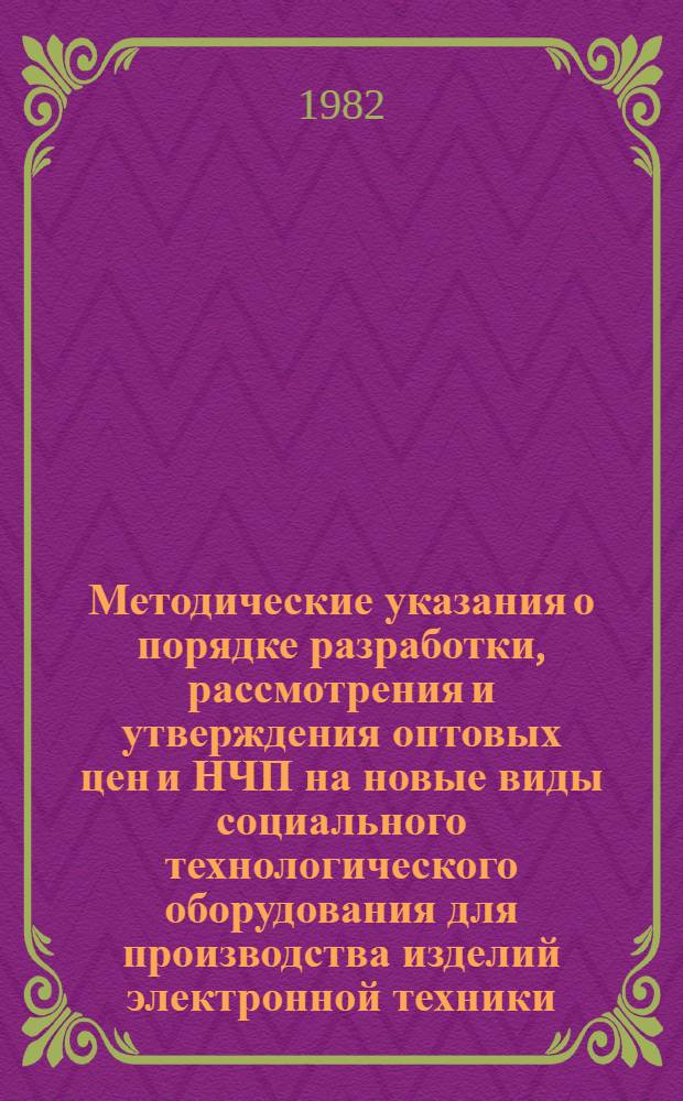 Методические указания о порядке разработки, рассмотрения и утверждения оптовых цен и НЧП на новые виды социального технологического оборудования для производства изделий электронной техники, блоков, узлов и деталей к нему