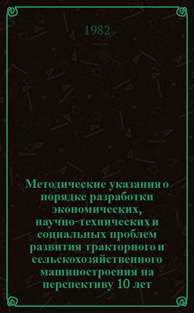 Методические указания о порядке разработки экономических, научно-технических и социальных проблем развития тракторного и сельскохозяйственного машиностроения на перспективу 10 лет (тема Государственного плана НИР по естественным и общественным наукам, том V)