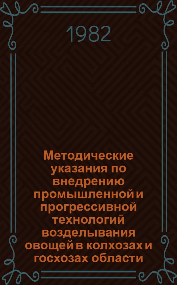 Методические указания по внедрению промышленной и прогрессивной технологий возделывания овощей в колхозах и госхозах области