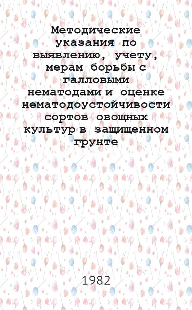Методические указания по выявлению, учету, мерам борьбы с галловыми нематодами и оценке нематодоустойчивости сортов овощных культур в защищенном грунте