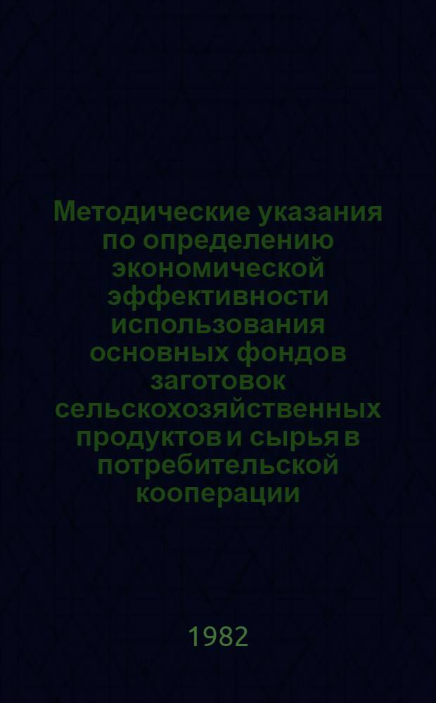 Методические указания по определению экономической эффективности использования основных фондов заготовок сельскохозяйственных продуктов и сырья в потребительской кооперации