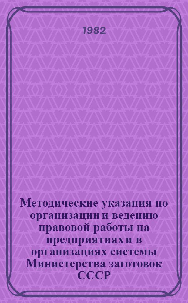 Методические указания по организации и ведению правовой работы на предприятиях и в организациях системы Министерства заготовок СССР