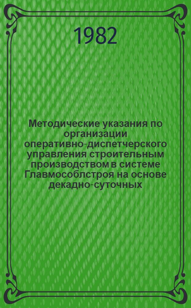 Методические указания по организации оперативно-диспетчерского управления строительным производством в системе Главмособлстроя на основе декадно-суточных (недельно-суточных) графиков производства работ с применением ЭВМ