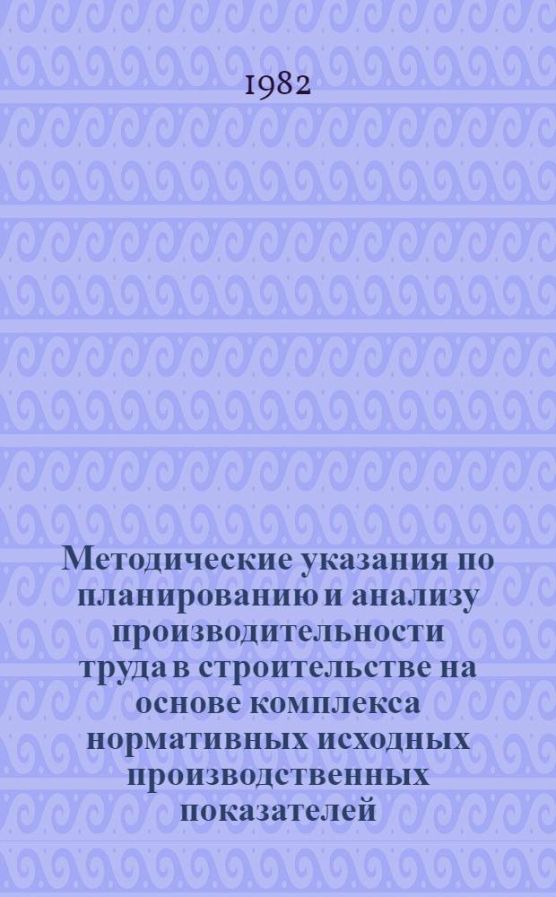 Методические указания по планированию и анализу производительности труда в строительстве на основе комплекса нормативных исходных производственных показателей (КНИПП)