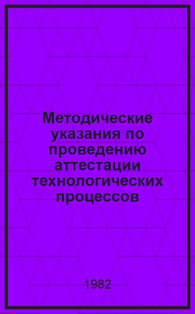 Методические указания по проведению аттестации технологических процессов : 1-я ред
