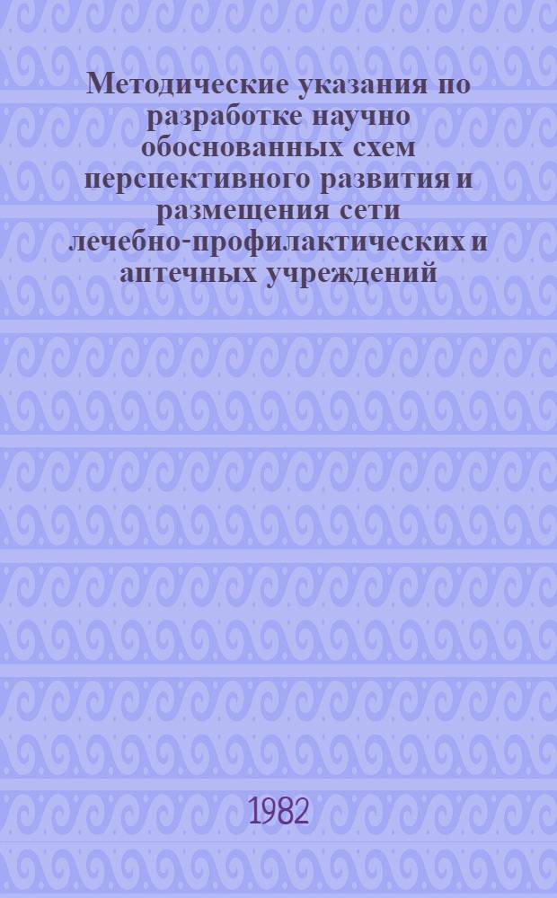 Методические указания по разработке научно обоснованных схем перспективного развития и размещения сети лечебно-профилактических и аптечных учреждений