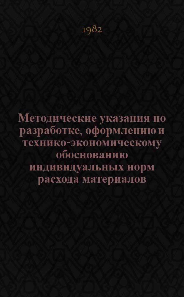 Методические указания по разработке, оформлению и технико-экономическому обоснованию индивидуальных норм расхода материалов, рассматриваемых Техническим управлением и представляемых в Госплан СССР