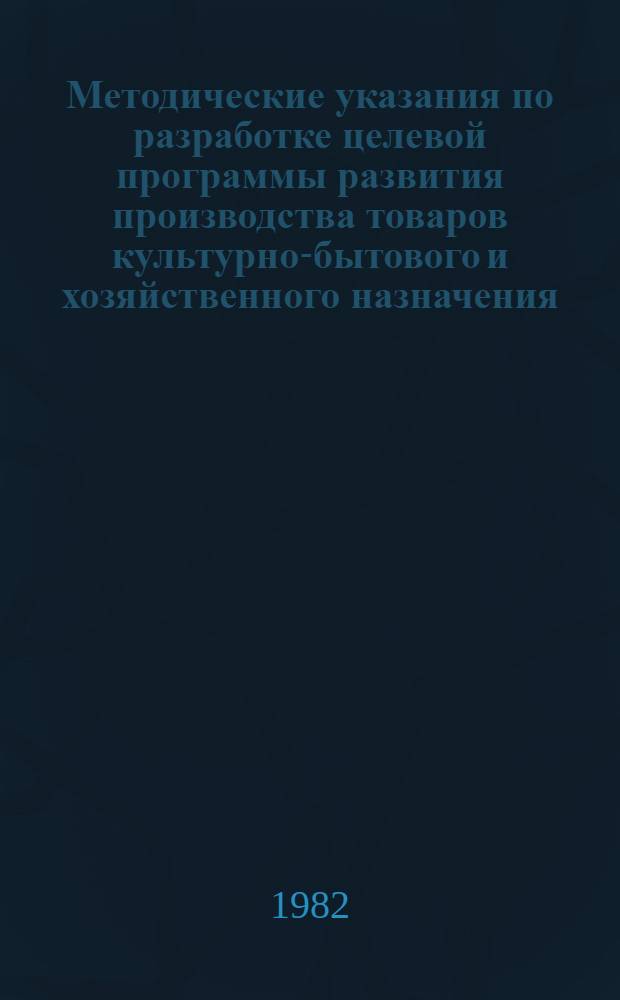 Методические указания по разработке целевой программы развития производства товаров культурно-бытового и хозяйственного назначения (ТКБХН) в отраслях промышленности для первоочередного обеспечения потребностей населения г. Москвы