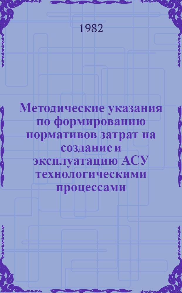 Методические указания по формированию нормативов затрат на создание и эксплуатацию АСУ технологическими процессами : Проект : (Первая ред.)