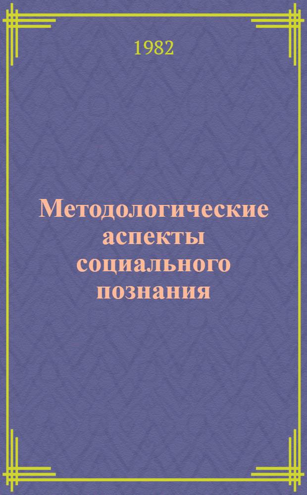 Методологические аспекты социального познания : Препринты докл. участников методол. семинара аспирантов и мл. науч. сотрудников Отд. актуал. пробл. ист. материализма Ин-та философии АН СССР