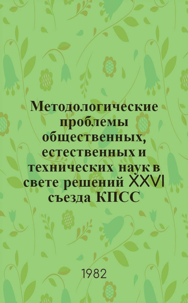 Методологические проблемы общественных, естественных и технических наук в свете решений XXVI съезда КПСС : Сб. статей