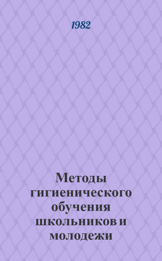 Методы гигиенического обучения школьников и молодежи : Материалы семинара-совещ., апр. 1980 г