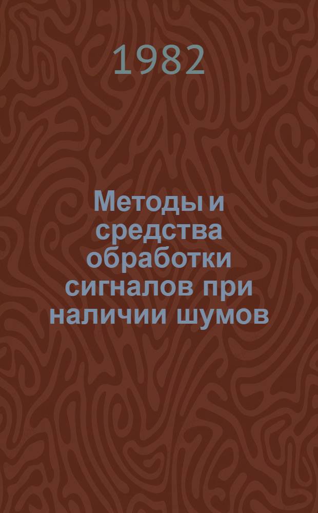 Методы и средства обработки сигналов при наличии шумов : Сб. статей