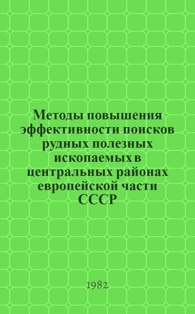 Методы повышения эффективности поисков рудных полезных ископаемых в центральных районах европейской части СССР : Труды