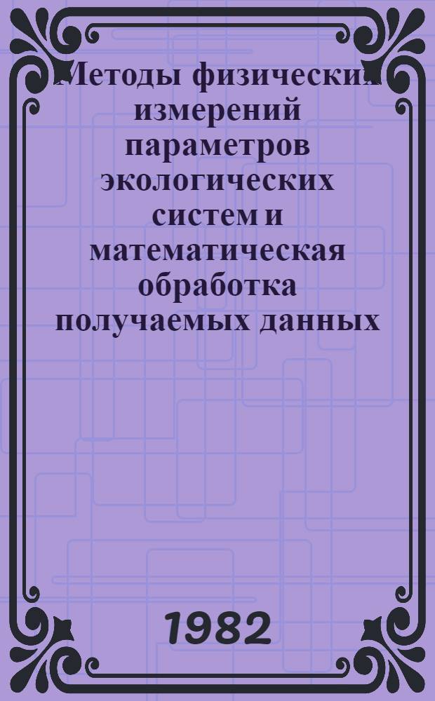 Методы физических измерений параметров экологических систем и математическая обработка получаемых данных : Сб. науч. тр