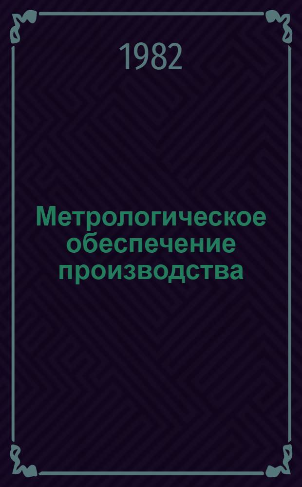 Метрологическое обеспечение производства : Тез. докл. совещ. (Гатчина, апр. 1982)