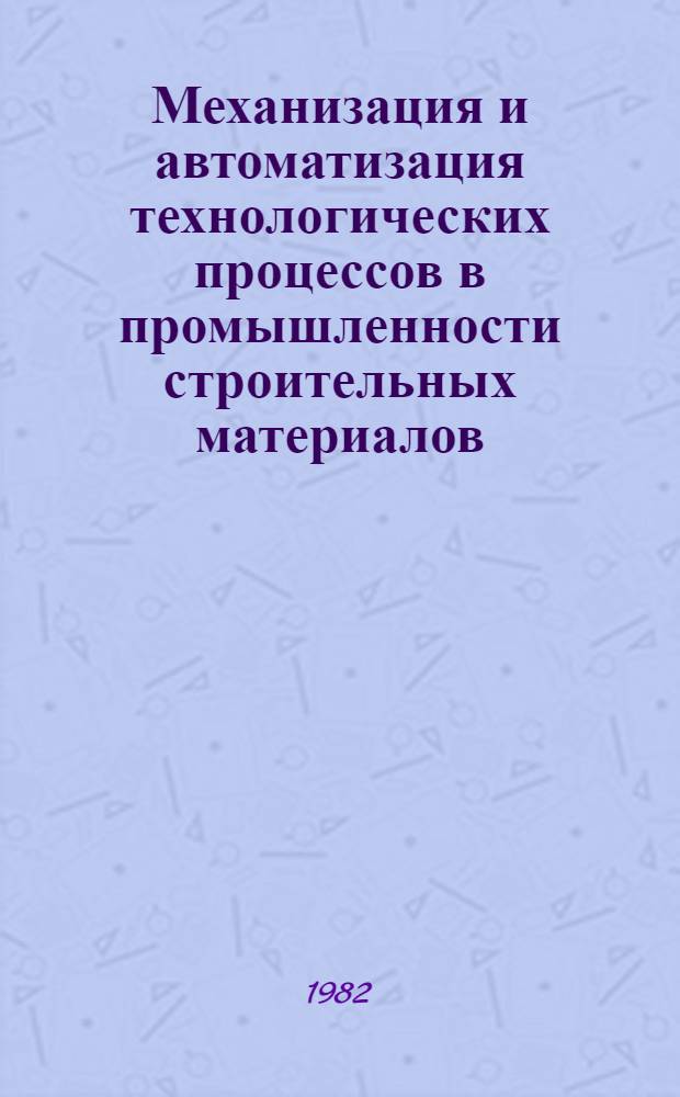 Механизация и автоматизация технологических процессов в промышленности строительных материалов : Сб. науч. тр