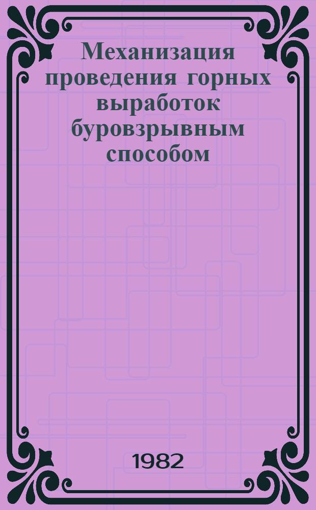 Механизация проведения горных выработок буровзрывным способом : Науч.-исслед. работа по теме "Провести исслед. и анализ материалов науч.-техн. и пат. информ. для последующего использ. при определении техн. уровня и тенденций развития отеч. и зарубеж. горнопроходч. техники" : Сборник
