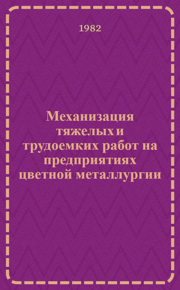 Механизация тяжелых и трудоемких работ на предприятиях цветной металлургии : Тез. докл. науч.-техн. конф. 4-5 окт. 1982 г.