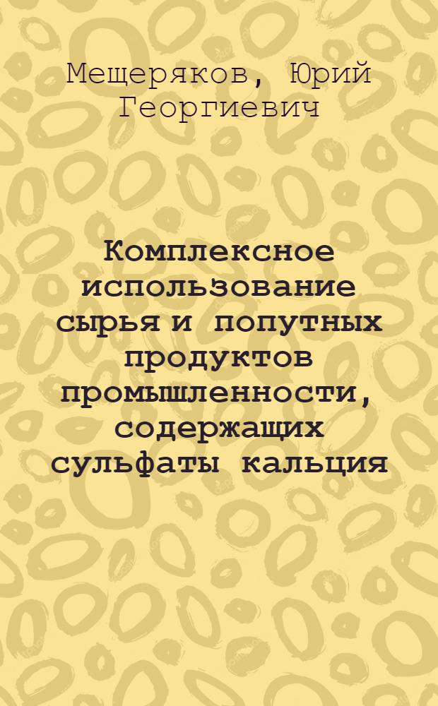 Комплексное использование сырья и попутных продуктов промышленности, содержащих сульфаты кальция : Автореф. дис. на соиск. учен. степ. д. т. н