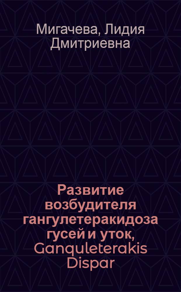 Развитие возбудителя гангулетеракидоза гусей и уток, Ganquleterakis Dispar (Schrank, 1790) эпизоотология заболевания в промышленном птицеводстве и поиск эффективных антгельминтиков : Автореф. дис. на соиск. учен. степ. к. вет. н