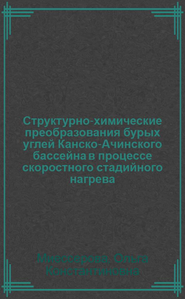 Структурно-химические преобразования бурых углей Канско-Ачинского бассейна в процессе скоростного стадийного нагрева : Автореф. дис. на соиск. учен. степ. канд. хим. наук : (02.00.03)