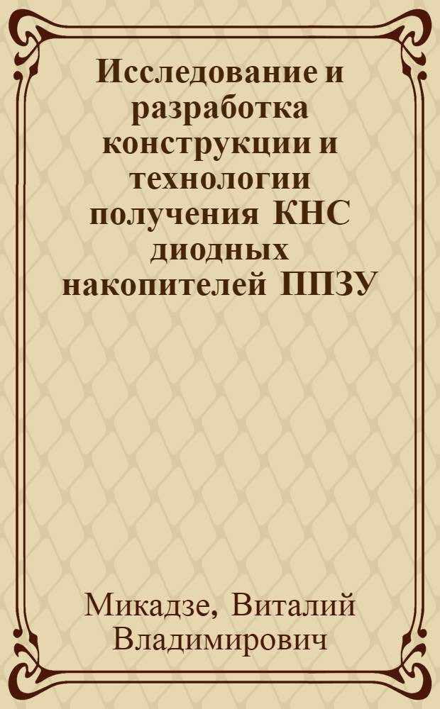 Исследование и разработка конструкции и технологии получения КНС диодных накопителей ППЗУ : Автореф. дис. на соиск. учен. степ. к. т. н