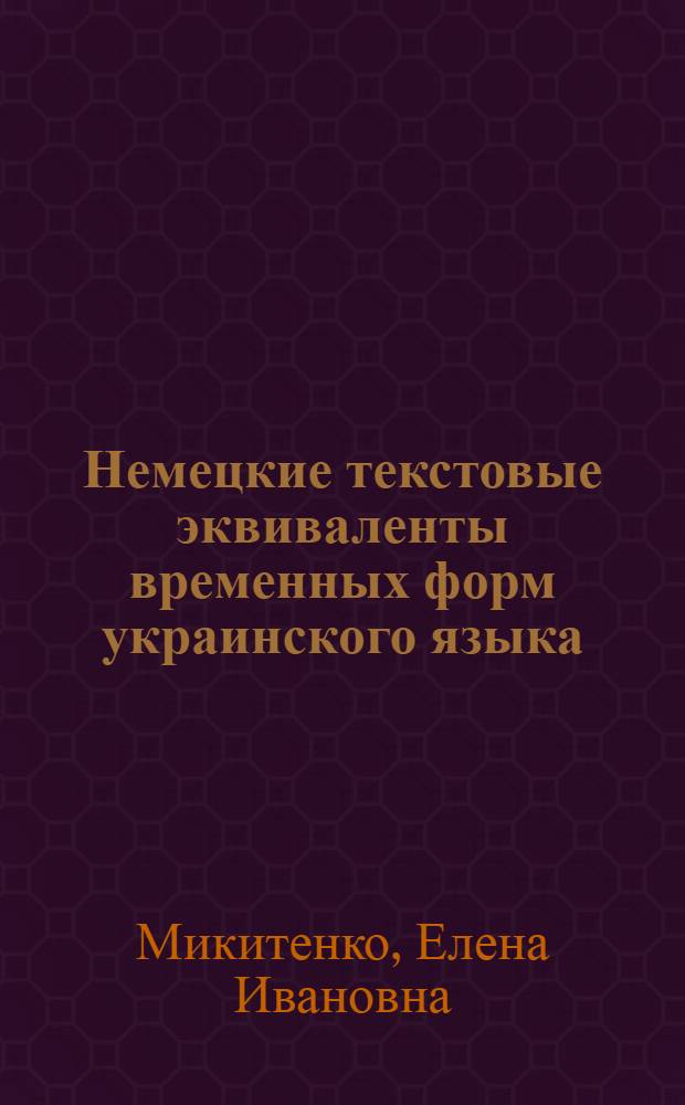 Немецкие текстовые эквиваленты временных форм украинского языка : Автореф. дис. на соиск. учен. степ. канд. филол. наук : (10.02.04; 10.02.02)