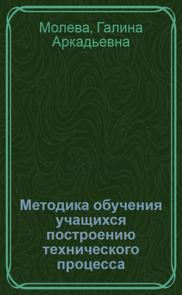 Методика обучения учащихся построению технического процесса : (На прим. подготовки по профессиям металлообработка в сред. ПТУ) : Автореф. дис. на соиск. учен. степ. канд. пед. наук : (13.00.02)